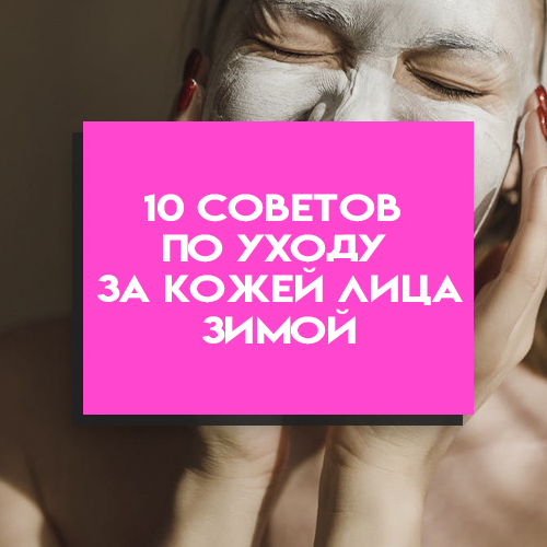 10 советов по уходу за кожей лица в зимний период