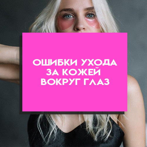 Какие ошибки мы допускаем, ухаживая за кожей вокруг глаз