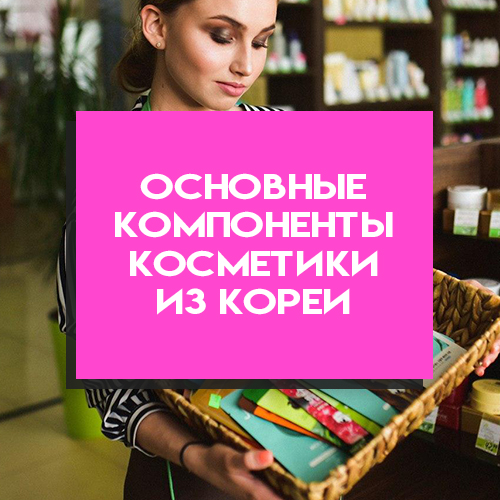 Основные компоненты корейской косметики: секреты высокой эффективности
